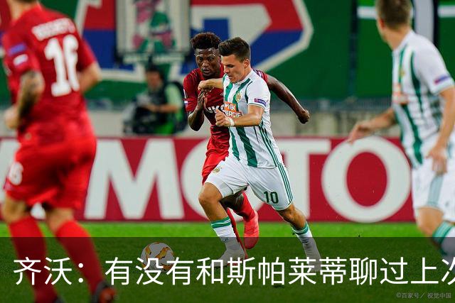 齐沃：有没有和斯帕莱蒂聊过上次比赛？我们都专注于季前备战